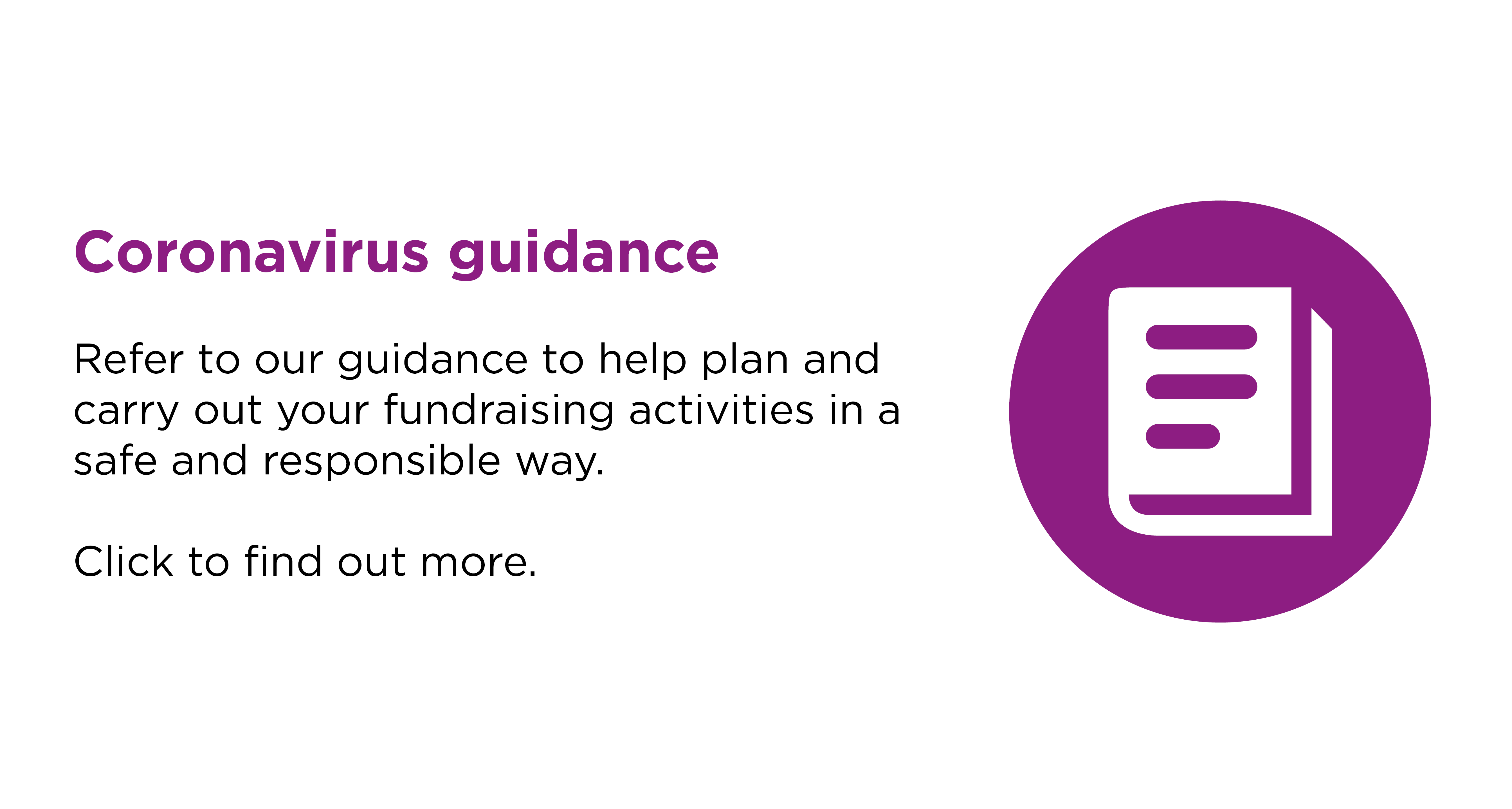 Refer to our Coronavirus guidance to help plan and carry out your fundraising activities