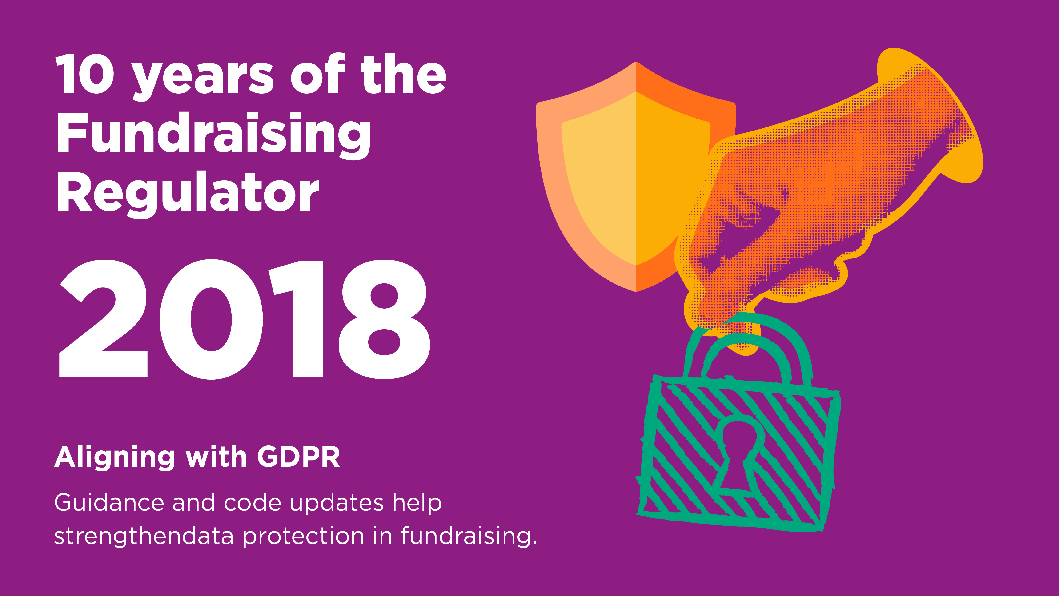 A cartoon padlock being held by a hand with a shield in the background. Accompanying text reads: 2018. Aligning with GDPR. Guidance and code updates help strengthen data protection in fundraising