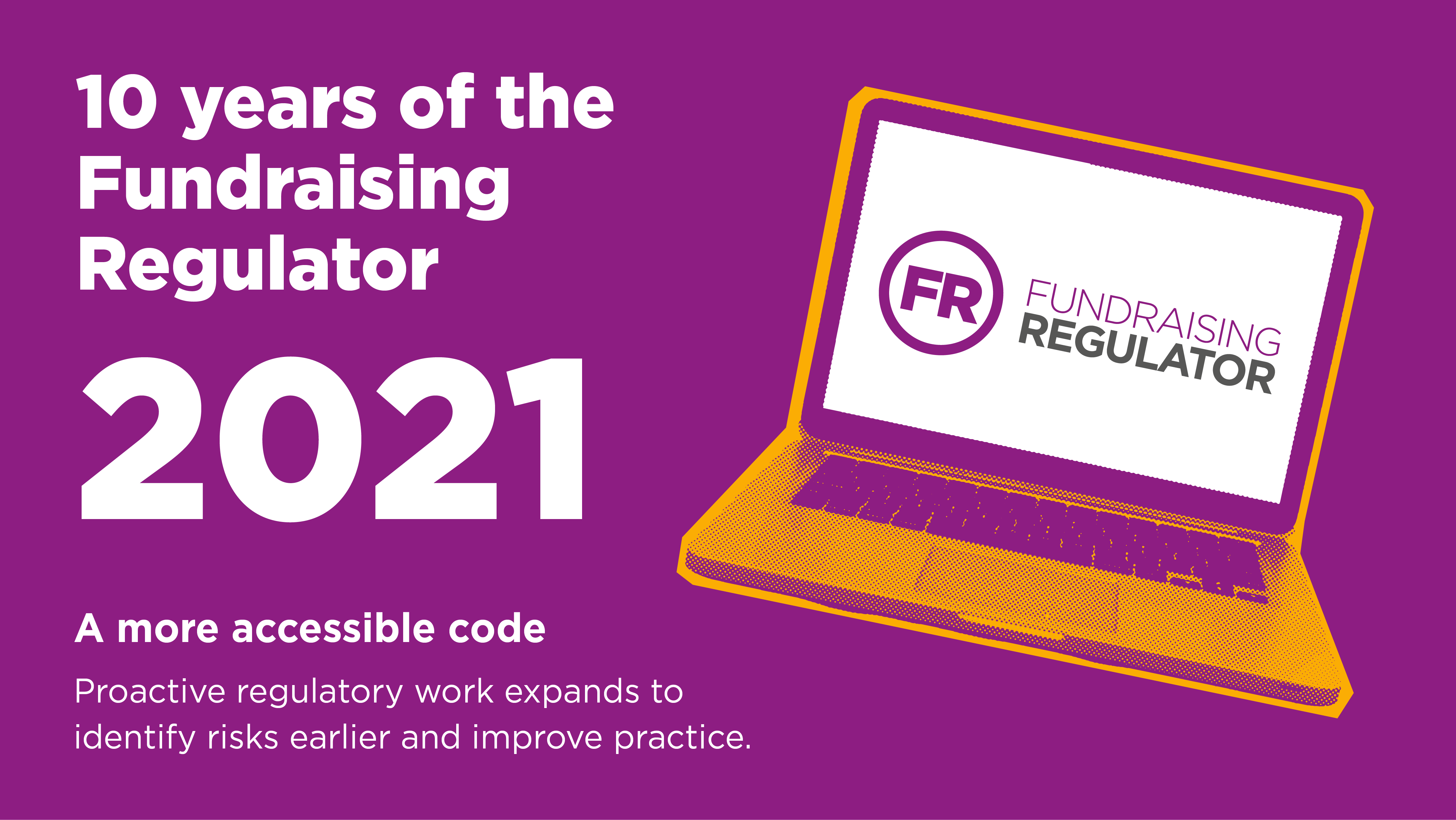 A cartoon laptop displaying the Fundraising Regulator logo in the middle. Accompanying text reads: 2021. A more accessible code. Proactive regulatory work expands to identify risks earlier and improve practice